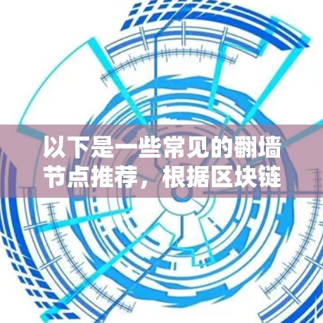以下是一些常见的翻墙节点推荐，根据区块链应用的类型和需求进行分类