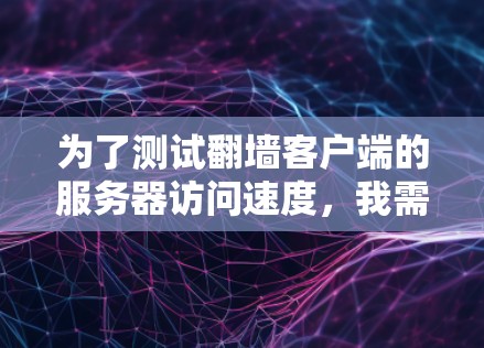为了测试翻墙客户端的服务器访问速度,我需要选择一个合适的工具,考虑需求、预算和适用性。以下是推荐的工具组合 为了测试翻墙客户端的服务器访问速度,我需要选择一个合适的工具,考虑需求、预算和适用性。以下是推荐的工具组合