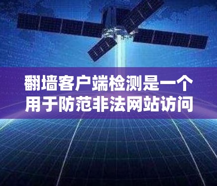 翻墙客户端检测是一个用于防范非法网站访问的网络安全工具。以下是详细的步骤和方法 翻墙客户端检测是一个用于防范非法网站访问的网络安全工具。以下是详细的步骤和方法