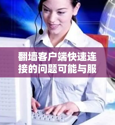 翻墙客户端快速连接的问题可能与服务器配置、缓带设置、缓存优化等有关。以下是一些可能的解决方案 翻墙客户端快速连接的问题可能与服务器配置、缓带设置、缓存优化等有关。以下是一些可能的解决方案