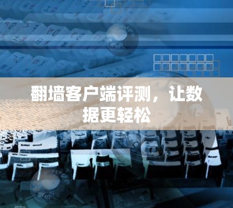 翻墙客户端评测，让数据更轻松