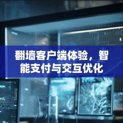 翻墙客户端体验,智能支付与交互优化 翻墙客户端体验,智能支付与交互优化