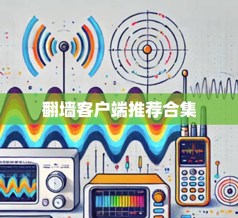 翻墙客户端推荐合集 翻墙客户端推荐合集