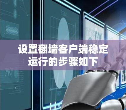 设置翻墙客户端稳定运行的步骤如下 设置翻墙客户端稳定运行的步骤如下