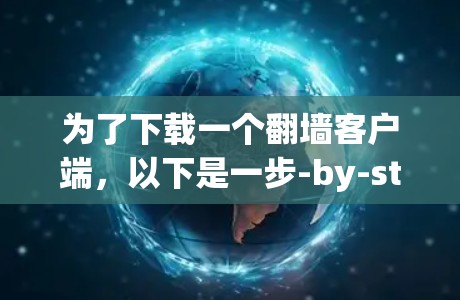 为了下载一个翻墙客户端,以下是一步-by-step的建议 为了下载一个翻墙客户端,以下是一步-by-step的建议