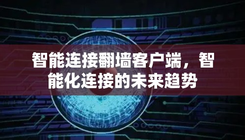 智能连接翻墙客户端,智能化连接的未来趋势 智能连接翻墙客户端,智能化连接的未来趋势