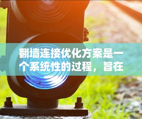 翻墙连接优化方案是一个系统性的过程,旨在确保网站的安全性和合规性。以下是一个详细的优化方案,帮助您一步步实现翻墙连接的优化 翻墙连接优化方案是一个系统性的过程,旨在确保网站的安全性和合规性。以下是一个详细的优化方案,帮助您一步步实现翻墙连接的优化