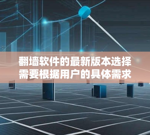 翻墙软件的最新版本选择需要根据用户的具体需求来决定。以下是一些推荐的翻墙软件及其特点 翻墙软件的最新版本选择需要根据用户的具体需求来决定。以下是一些推荐的翻墙软件及其特点