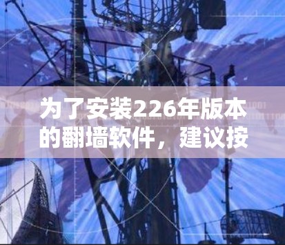 为了安装226年版本的翻墙软件,建议按照以下步骤操作 为了安装226年版本的翻墙软件,建议按照以下步骤操作