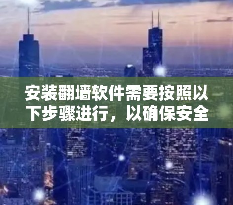 安装翻墙软件需要按照以下步骤进行,以确保安全和有效性 安装翻墙软件需要按照以下步骤进行,以确保安全和有效性