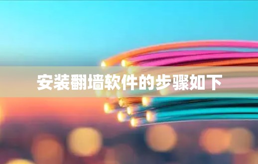 安装翻墙软件的步骤如下 安装翻墙软件的步骤如下