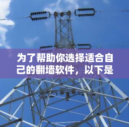 为了帮助你选择适合自己的翻墙软件,以下是一个详细的步骤指南 为了帮助你选择适合自己的翻墙软件,以下是一个详细的步骤指南
