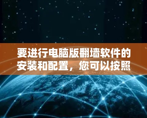 要进行电脑版翻墙软件的安装和配置，您可以按照以下步骤进行