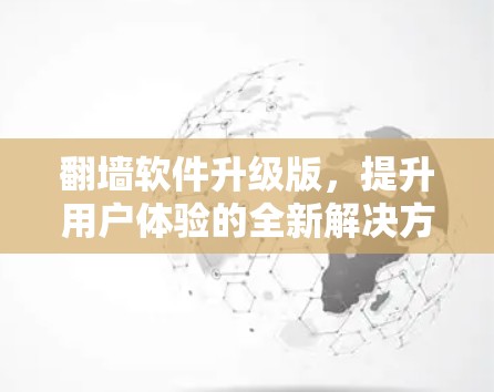 翻墙软件升级版，提升用户体验的全新解决方案