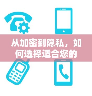 从加密到隐私,如何选择适合您的翻墙软件 从加密到隐私,如何选择适合您的翻墙软件