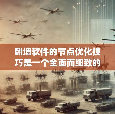 翻墙软件的节点优化技巧是一个全面而细致的过程，旨在提升系统性能、安全性以及用户体验。以下是对翻墙软件节点优化技巧的详细总结