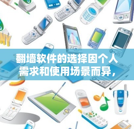 翻墙软件的选择因个人需求和使用场景而异,以下是一些常见的推荐列表 翻墙软件的选择因个人需求和使用场景而异,以下是一些常见的推荐列表