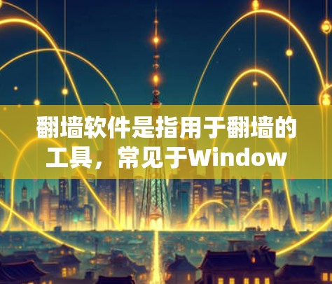 翻墙软件是指用于翻墙的工具，常见于Windows系统中。如果你正在寻找一款流畅、操作方便的翻墙软件，以下是一些推荐