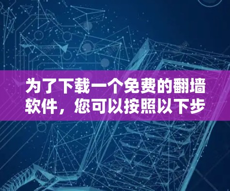 为了下载一个免费的翻墙软件，您可以按照以下步骤进行