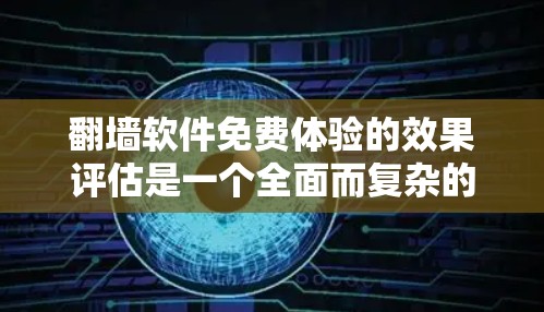 翻墙软件免费体验的效果评估是一个全面而复杂的任务,因为免费体验的体验和效果会因软件而异。以下是一些可能的评估方向和建议 翻墙软件免费体验的效果评估是一个全面而复杂的任务,因为免费体验的体验和效果会因软件而异。以下是一些可能的评估方向和建议