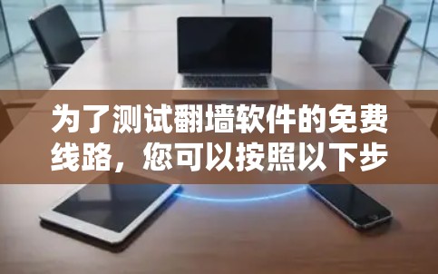 为了测试翻墙软件的免费线路,您可以按照以下步骤进行 为了测试翻墙软件的免费线路,您可以按照以下步骤进行