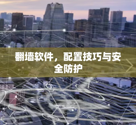 翻墙软件,配置技巧与安全防护 翻墙软件,配置技巧与安全防护