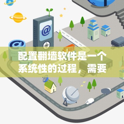 配置翻墙软件是一个系统性的过程,需要仔细规划和执行。以下是一个详细的步骤指南,帮助您顺利完成翻墙软件的配置 配置翻墙软件是一个系统性的过程,需要仔细规划和执行。以下是一个详细的步骤指南,帮助您顺利完成翻墙软件的配置