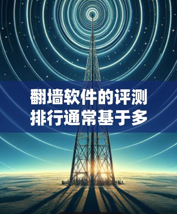 翻墙软件的评测排行通常基于多个指标,如功能、性能、安全性和兼容性等。以下是一些常见的指标和一些可能的评测结果列表,供参考 翻墙软件的评测排行通常基于多个指标,如功能、性能、安全性和兼容性等。以下是一些常见的指标和一些可能的评测结果列表,供参考