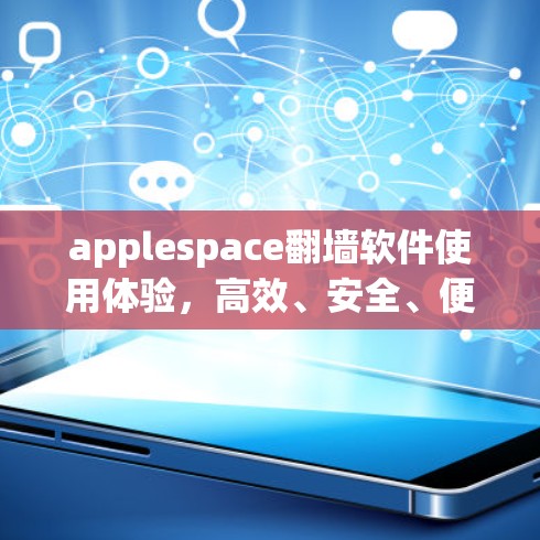 applespace翻墙软件使用体验,高效、安全、便捷 applespace翻墙软件使用体验,高效、安全、便捷