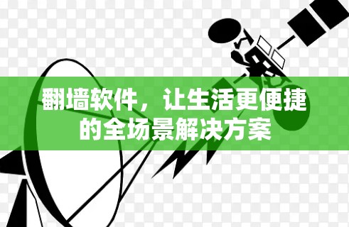 翻墙软件,让生活更便捷的全场景解决方案 翻墙软件,让生活更便捷的全场景解决方案