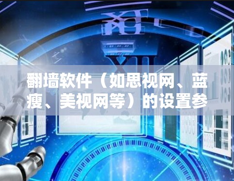 翻墙软件(如思视网、蓝瘦、美视网等)的设置参数可以根据具体软件的类型和功能进行调整。以下是常见的一些设置参数和建议,帮助您更好地使用翻墙软件 翻墙软件(如思视网、蓝瘦、美视网等)的设置参数可以根据具体软件的类型和功能进行调整。以下是常见的一些设置参数和建议,帮助您更好地使用翻墙软件