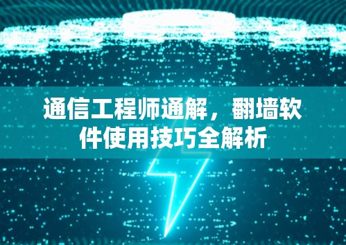 通信工程师通解,翻墙软件使用技巧全解析 通信工程师通解,翻墙软件使用技巧全解析