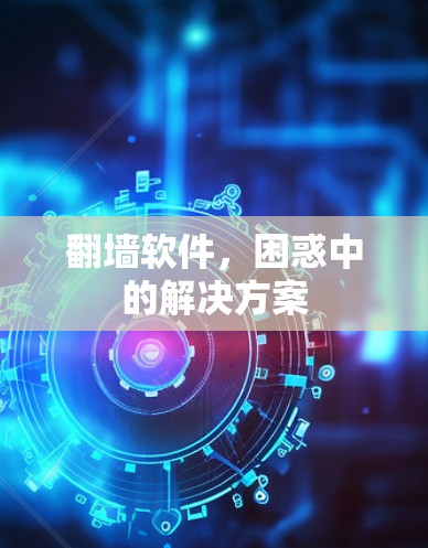 翻墙软件，困惑中的解决方案