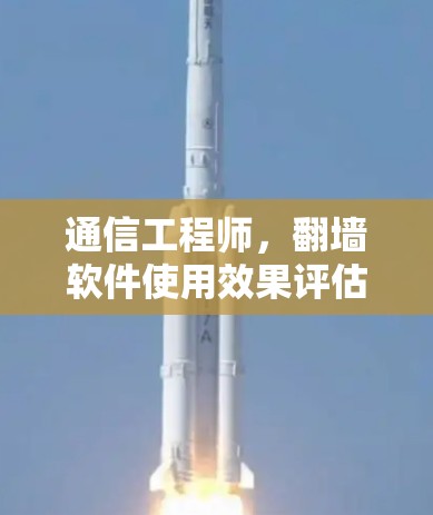 通信工程师,翻墙软件使用效果评估 通信工程师,翻墙软件使用效果评估