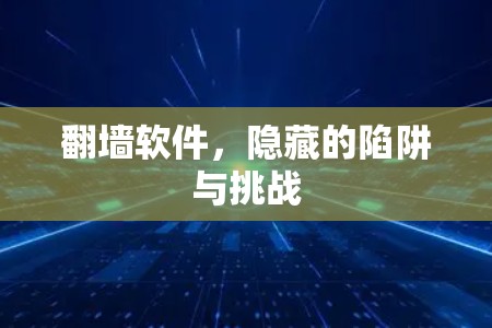 翻墙软件,隐藏的陷阱与挑战 翻墙软件,隐藏的陷阱与挑战
