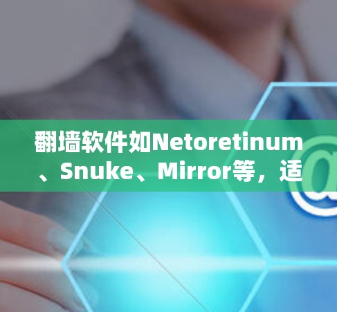 翻墙软件如Netoretinum、Snuke、Mirror等，适合不同需求。以下是一个有条理的步骤指南