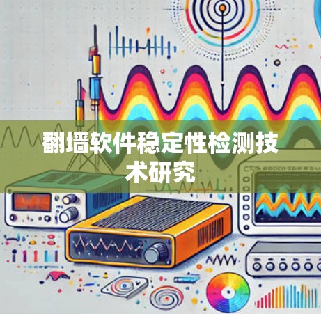 翻墙软件稳定性检测技术研究 翻墙软件稳定性检测技术研究