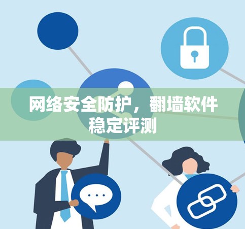 网络安全防护，翻墙软件稳定评测
