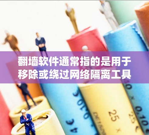 翻墙软件通常指的是用于移除或绕过网络隔离工具，比如防火墙软件、杀毒软件、安全软件等。它们的翻墙功能主要是通过软件或协议绕过网络隔离，而不是物理翻墙