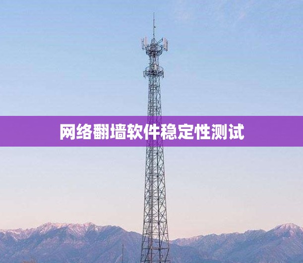 网络翻墙软件稳定性测试 网络翻墙软件稳定性测试