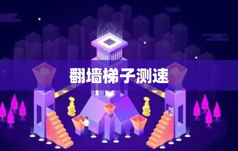 翻墙梯子测速 翻墙梯子测速