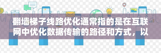 翻墙梯子线路优化通常指的是在互联网中优化数据传输的路径和方式，以提高网络性能和流量效率。以下是一些常见的翻墙梯子线路优化方法和步骤