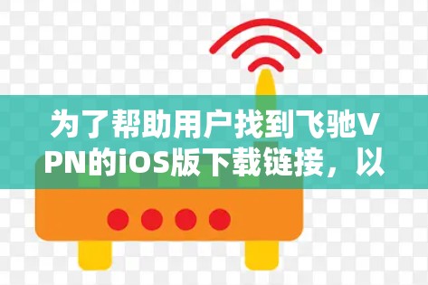 为了帮助用户找到飞驰VPN的iOS版下载链接,以下是一步步的指南 为了帮助用户找到飞驰VPN的iOS版下载链接,以下是一步步的指南