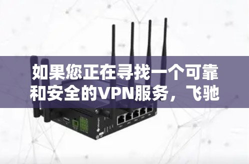 如果您正在寻找一个可靠和安全的VPN服务，飞驰VPN是一个不错的选择。以下是关于飞驰VPN官网下载最新版本的详细信息