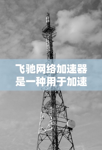 飞驰网络加速器是一种用于加速移动设备与网络连接的软件或设备，通常用于在诺基亚、iPhone等移动设备上使用飞驰网络服务。以下是一些关于飞驰网络加速器高速线路的详细信息和使用方法