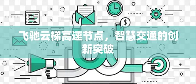飞驰云梯高速节点,智慧交通的创新突破 飞驰云梯高速节点,智慧交通的创新突破