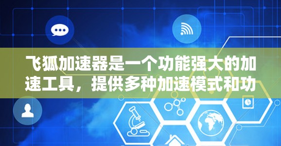 飞狐加速器是一个功能强大的加速工具,提供多种加速模式和功能,帮助用户提高下载速度。以下是对其功能的详细总结 飞狐加速器是一个功能强大的加速工具,提供多种加速模式和功能,帮助用户提高下载速度。以下是对其功能的详细总结
