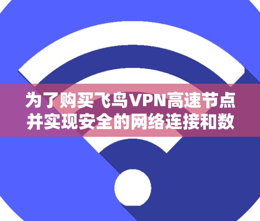 为了购买飞鸟VPN高速节点并实现安全的网络连接和数据传输,以下是一步步的解决方案 为了购买飞鸟VPN高速节点并实现安全的网络连接和数据传输,以下是一步步的解决方案