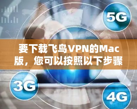 要下载飞鸟VPN的Mac版,您可以按照以下步骤进行 要下载飞鸟VPN的Mac版,您可以按照以下步骤进行