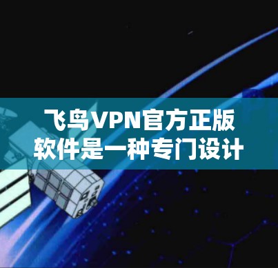 飞鸟VPN官方正版软件是一种专门设计用于加密数据传输的软件,提供多种功能,确保用户能够安全地在线访问和分享文件。以下是对该类软件的详细介绍 飞鸟VPN官方正版软件是一种专门设计用于加密数据传输的软件,提供多种功能,确保用户能够安全地在线访问和分享文件。以下是对该类软件的详细介绍